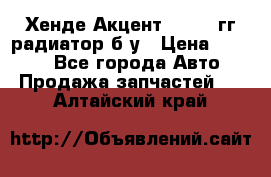 Хенде Акцент 1995-99гг радиатор б/у › Цена ­ 2 700 - Все города Авто » Продажа запчастей   . Алтайский край